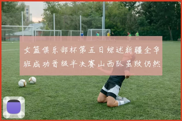 女篮俱乐部杯第五日综述新疆全华班成功晋级半决赛山西队虽败仍然晋级