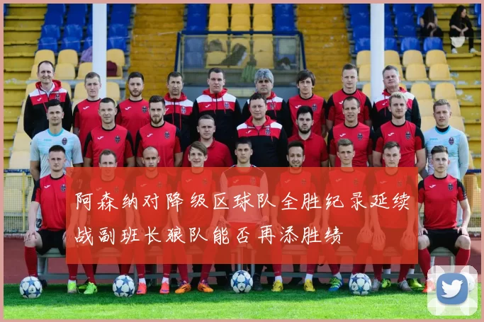 阿森纳对降级区球队全胜纪录延续战副班长狼队能否再添胜绩