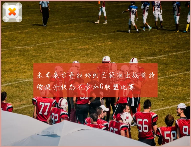 米奇表示普拉姆利已获准出战将持续提升状态不参加G联盟比赛