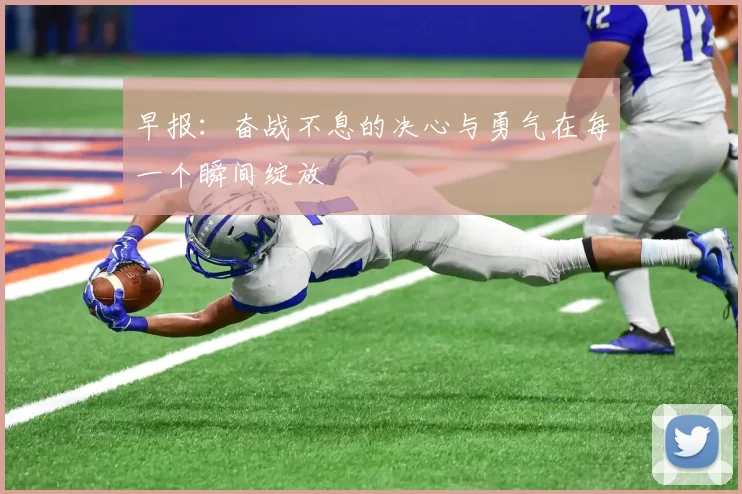 早报：奋战不息的决心与勇气在每一个瞬间绽放
