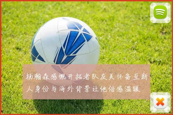 杨瀚森感慨开拓者队友关怀备至新人身份与海外背景让他倍感温暖