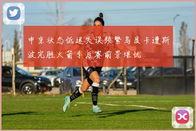申京状态低迷失误频繁乌度卡遭斯波完胜火箭季后赛前景堪忧