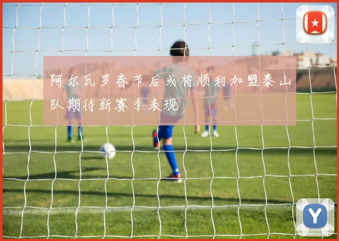 阿尔瓦罗春节后或将顺利加盟泰山队期待新赛季表现