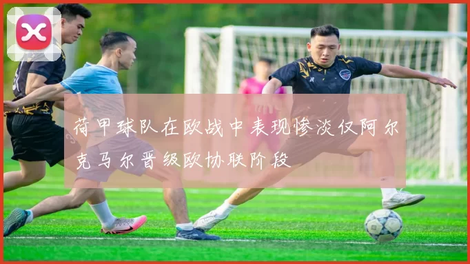 荷甲球队在欧战中表现惨淡仅阿尔克马尔晋级欧协联阶段