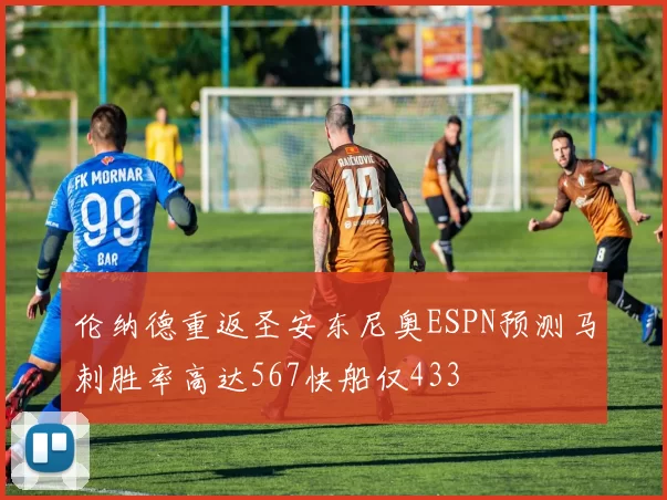 伦纳德重返圣安东尼奥ESPN预测马刺胜率高达567快船仅433
