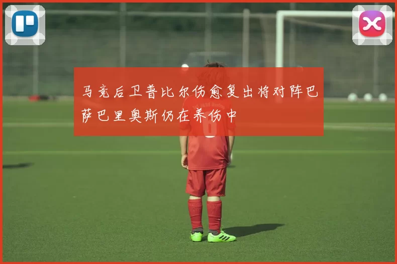 马竞后卫普比尔伤愈复出将对阵巴萨巴里奥斯仍在养伤中