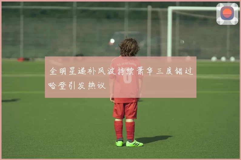 全明星递补风波持续萧华三度错过哈登引发热议