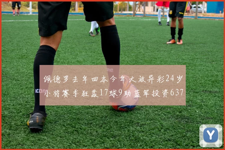 佩德罗去年回本今年大放异彩24岁小将赛季狂轰17球9助蓝军投资6370万回报丰厚