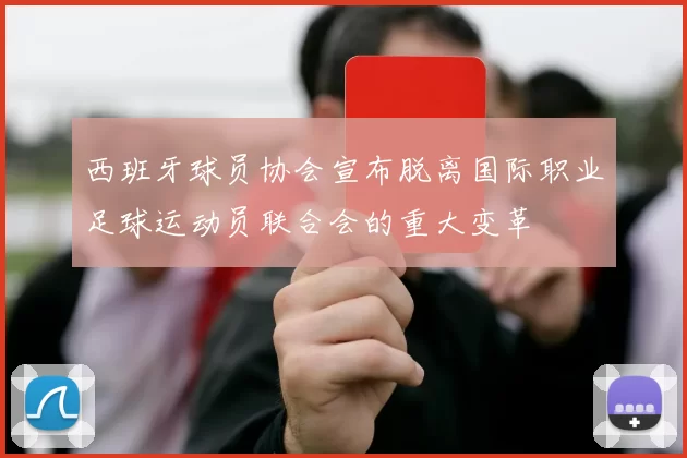 西班牙球员协会宣布脱离国际职业足球运动员联合会的重大变革