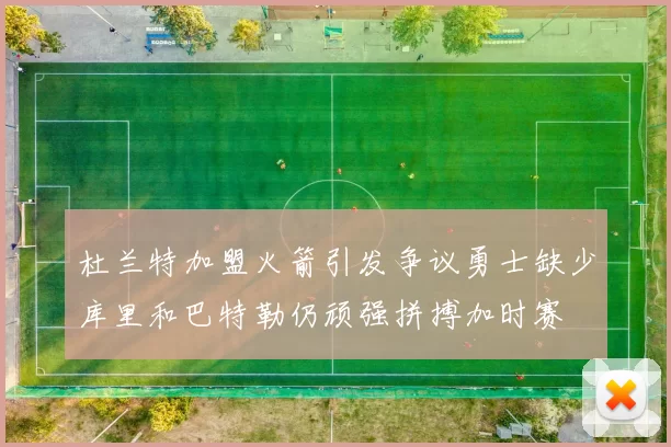 杜兰特加盟火箭引发争议勇士缺少库里和巴特勒仍顽强拼搏加时赛