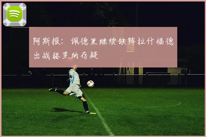 阿斯报：佩德里继续缺阵拉什福德出战赫罗纳存疑