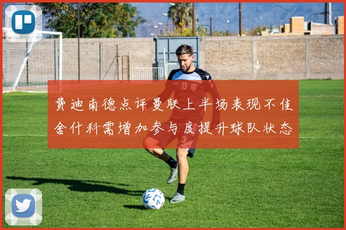 费迪南德点评曼联上半场表现不佳舍什科需增加参与度提升球队状态