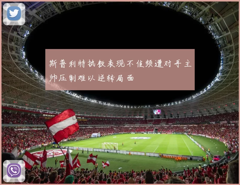斯普利特执教表现不佳频遭对手主帅压制难以逆转局面